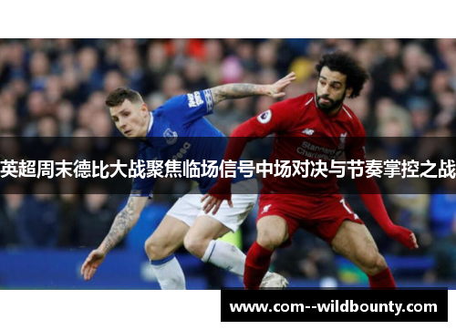 英超周末德比大战聚焦临场信号中场对决与节奏掌控之战 英超周末德比大战聚焦临场信号中场对决与节奏掌控之战