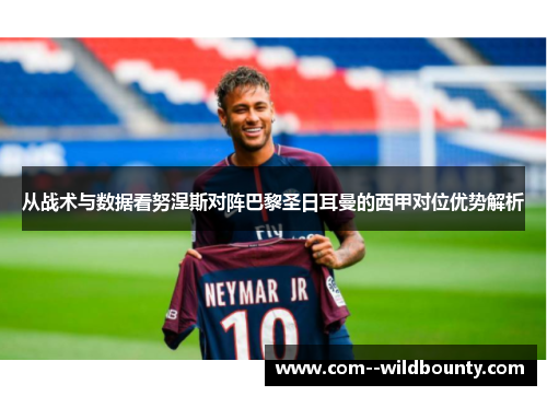 从战术与数据看努涅斯对阵巴黎圣日耳曼的西甲对位优势解析