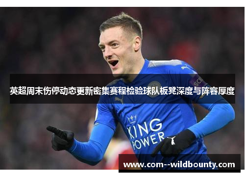 英超周末伤停动态更新密集赛程检验球队板凳深度与阵容厚度