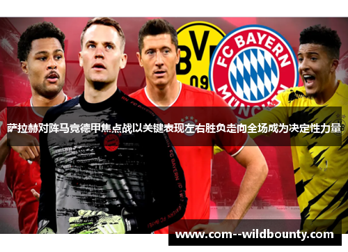 萨拉赫对阵马竞德甲焦点战以关键表现左右胜负走向全场成为决定性力量