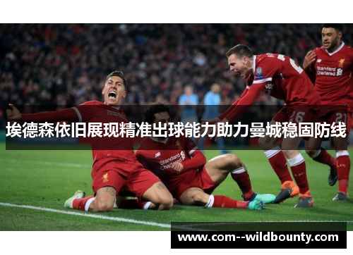 埃德森依旧展现精准出球能力助力曼城稳固防线 埃德森依旧展现精准出球能力助力曼城稳固防线