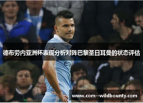 德布劳内亚洲杯表现分析对阵巴黎圣日耳曼的状态评估 德布劳内亚洲杯表现分析对阵巴黎圣日耳曼的状态评估