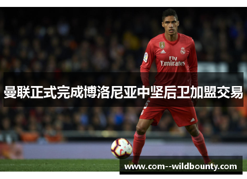 曼联正式完成博洛尼亚中坚后卫加盟交易 曼联正式完成博洛尼亚中坚后卫加盟交易