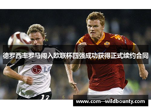 德罗西率罗马闯入欧联杯四强成功获得正式续约合同