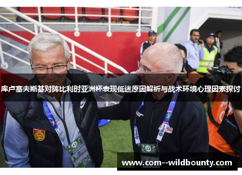 库卢塞夫斯基对阵比利时亚洲杯表现低迷原因解析与战术环境心理因素探讨 库卢塞夫斯基对阵比利时亚洲杯表现低迷原因解析与战术环境心理因素探讨