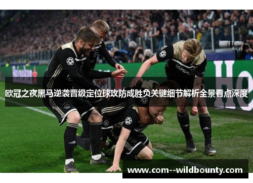 欧冠之夜黑马逆袭晋级定位球攻防成胜负关键细节解析全景看点深度 欧冠之夜黑马逆袭晋级定位球攻防成胜负关键细节解析全景看点深度