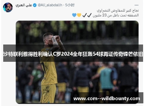 沙特联利雅得胜利确认C罗2024全年狂轰54球再证传奇锋芒依旧 沙特联利雅得胜利确认C罗2024全年狂轰54球再证传奇锋芒依旧