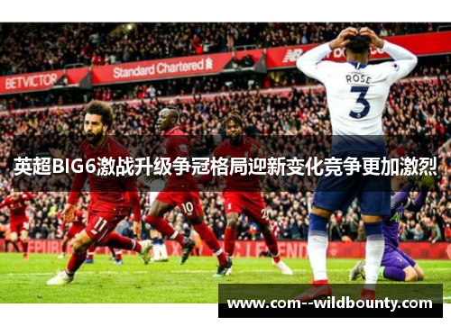 英超BIG6激战升级争冠格局迎新变化竞争更加激烈 英超BIG6激战升级争冠格局迎新变化竞争更加激烈